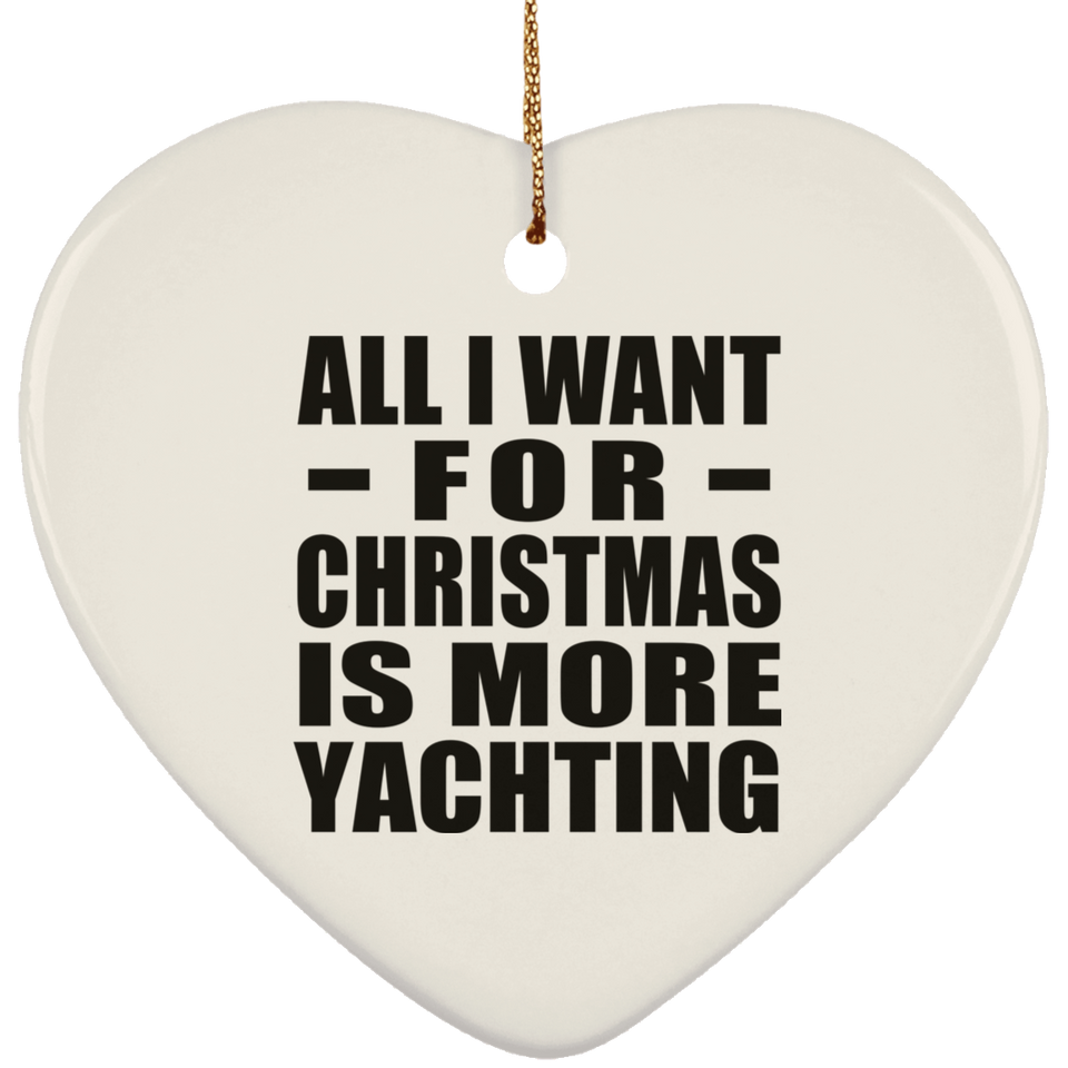All I Want For Christmas Is More Yachting - Heart Ornament