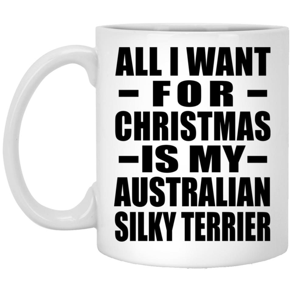 All I Want For Christmas Is My Australian Silky Terrier - 11 Oz Coffee Mug