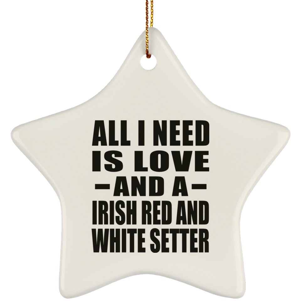 All I Need Is Love And A Irish Red And White Setter - Star Ornament