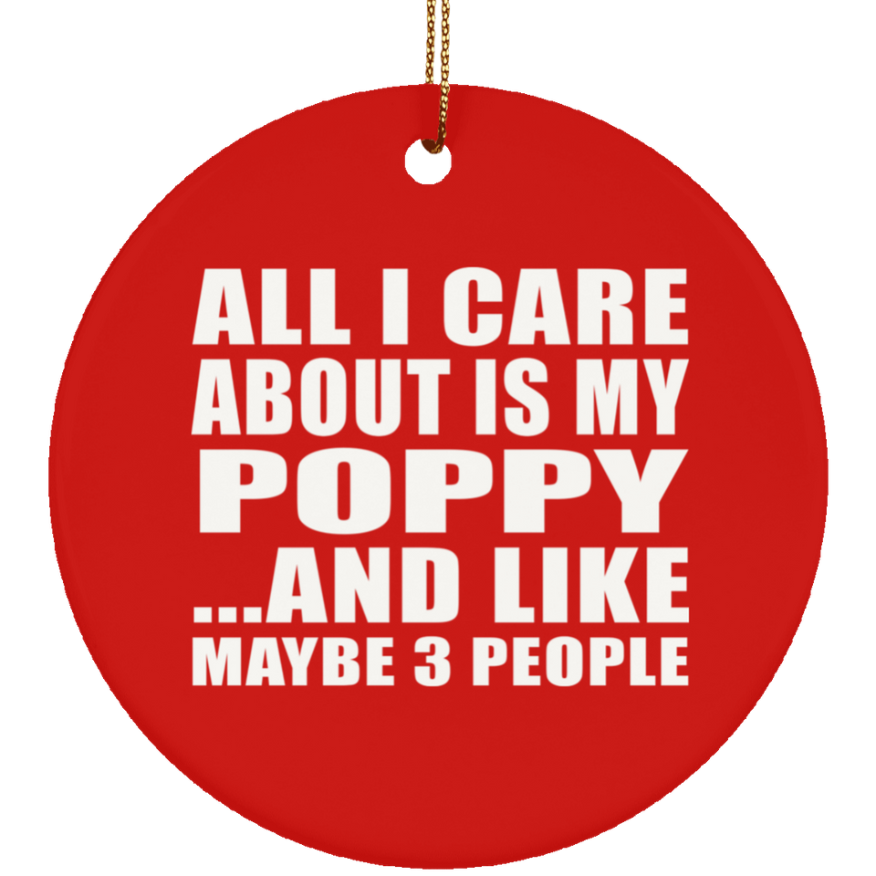 All I Care About Is My Poppy - Circle Ornament