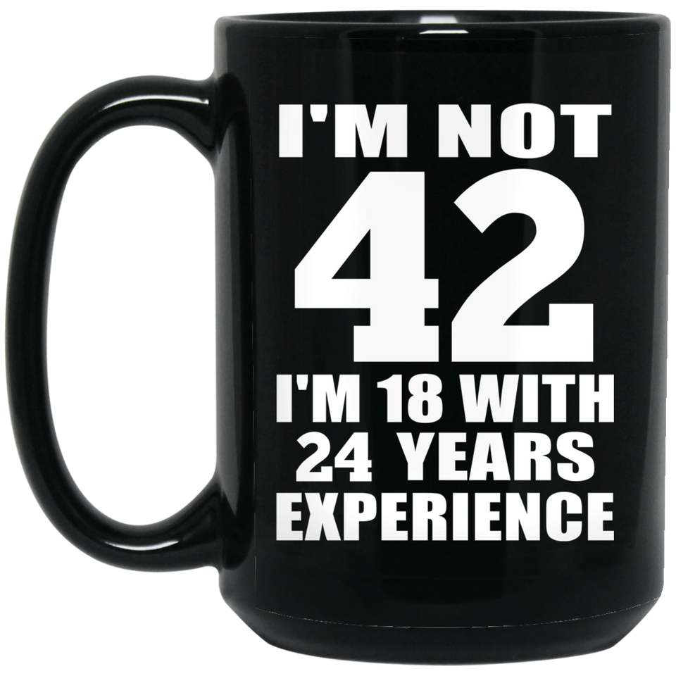 42nd Birthday I'm Not 42 I'm 18 With 24 Years Experience - 15oz Coffee Mug Black
