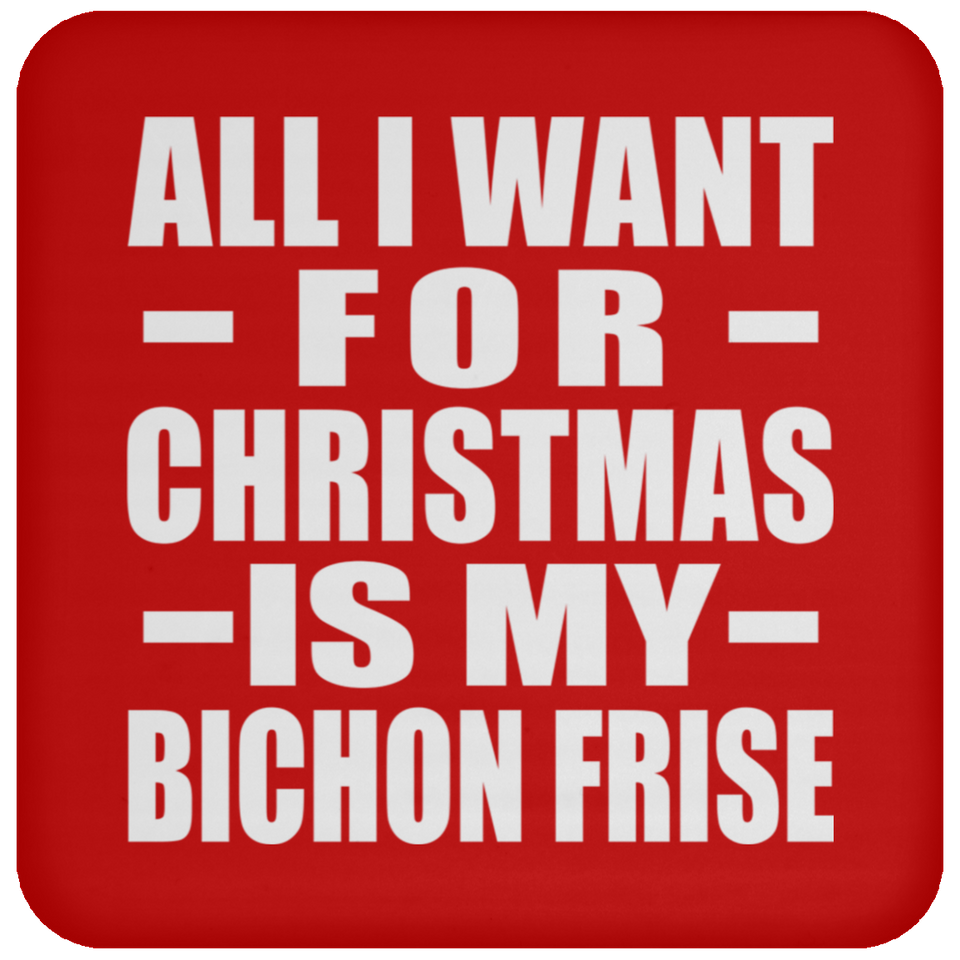 All I Want For Christmas Is My Bichon Frise - Coaster