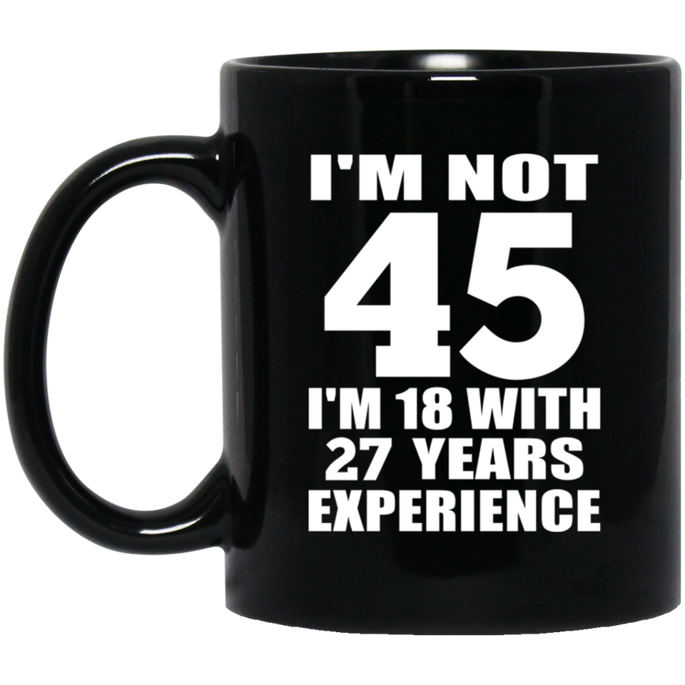 45th Birthday I'm Not 45 I'm 18 With 27 Years Experience - 11oz Coffee Mug Black