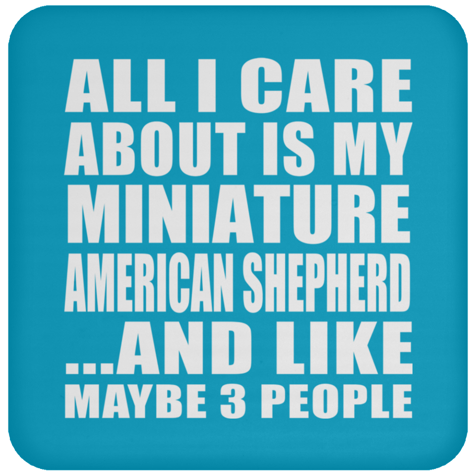 All I Care About Is My Miniature American Shepherd - Drink Coaster