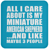 All I Care About Is My Miniature American Shepherd - Drink Coaster