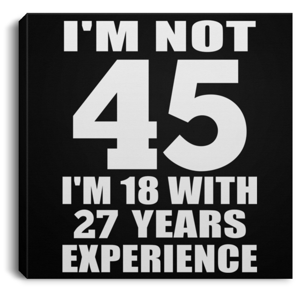 45th Birthday I'm Not 45 I'm 18 With 27 Years Experience - Canvas Square