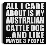 All I Care About Is My Australian Cattle Dog - Canvas Square