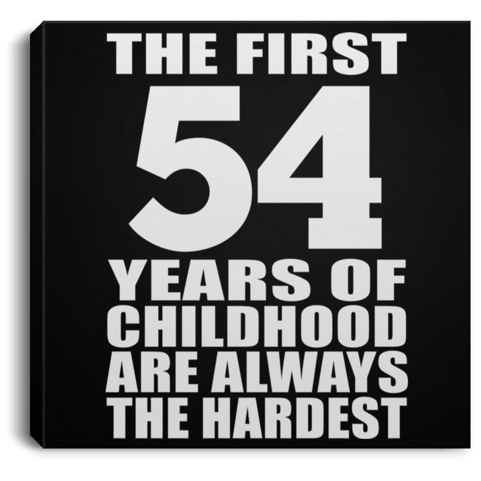 54th Birthday First 54 Years of Childhood Are The Hardest - Canvas Square