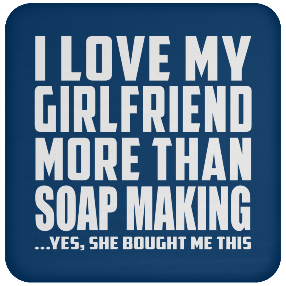 I Love My Girlfriend More Than Soap Making - Drink Coaster