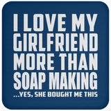 I Love My Girlfriend More Than Soap Making - Drink Coaster