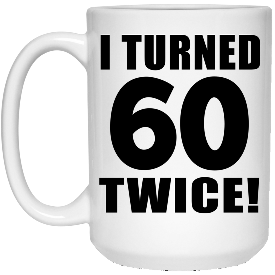 120th Birthday I Turned 60 Twice - 15oz Coffee Mug