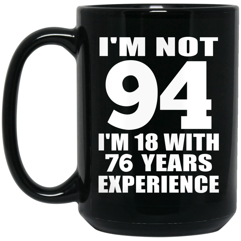 94th Birthday I'm Not 94 I'm 18 With 76 Years Experience - 15oz Coffee Mug Black