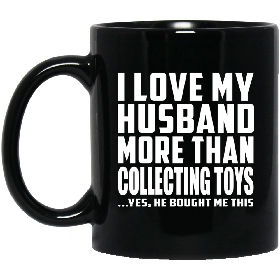 I Love My Husband More Than Collecting Toys - 11 Oz Coffee Mug Black