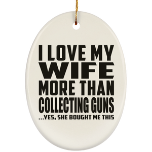 I Love My Wife More Than Collecting Guns - Oval Ornament
