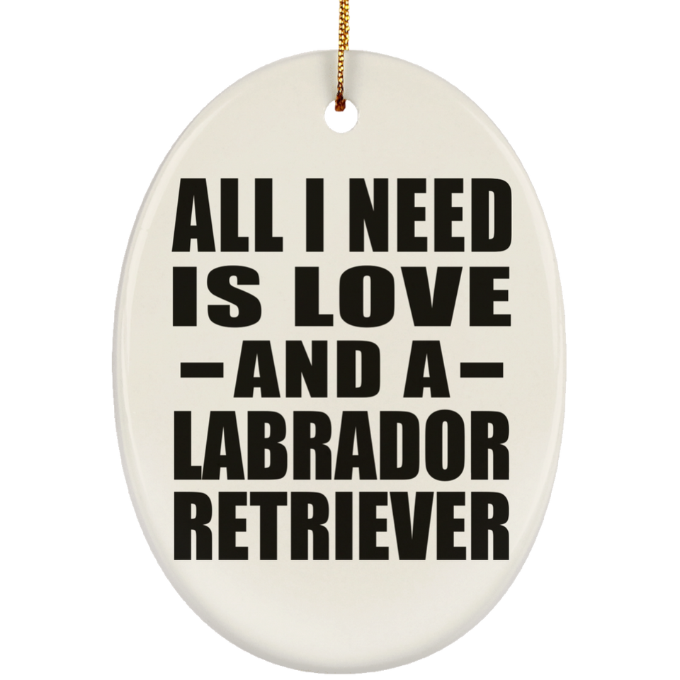 All I Need Is Love And A Labrador Retriever - Oval Ornament