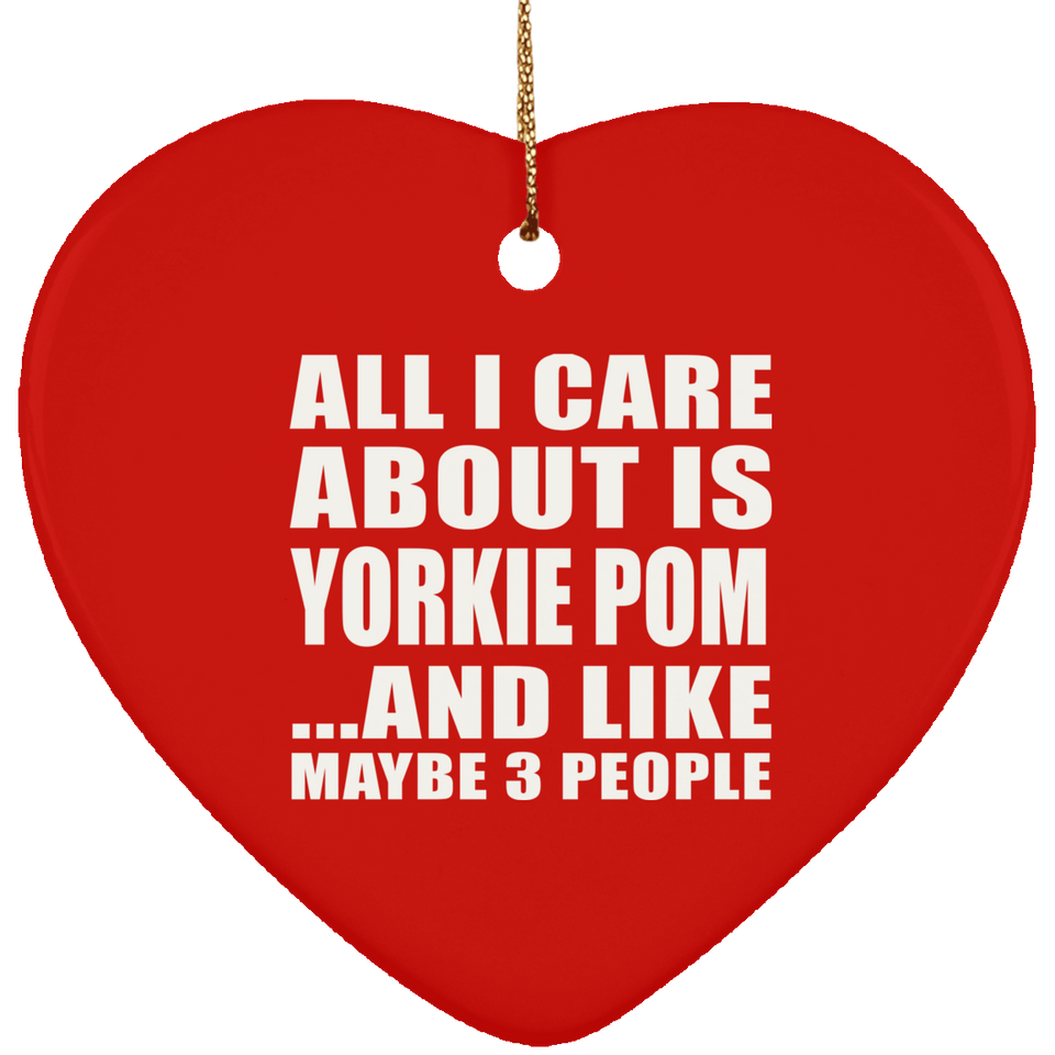 All I Care About Is Yorkie Pom - Heart Ornament