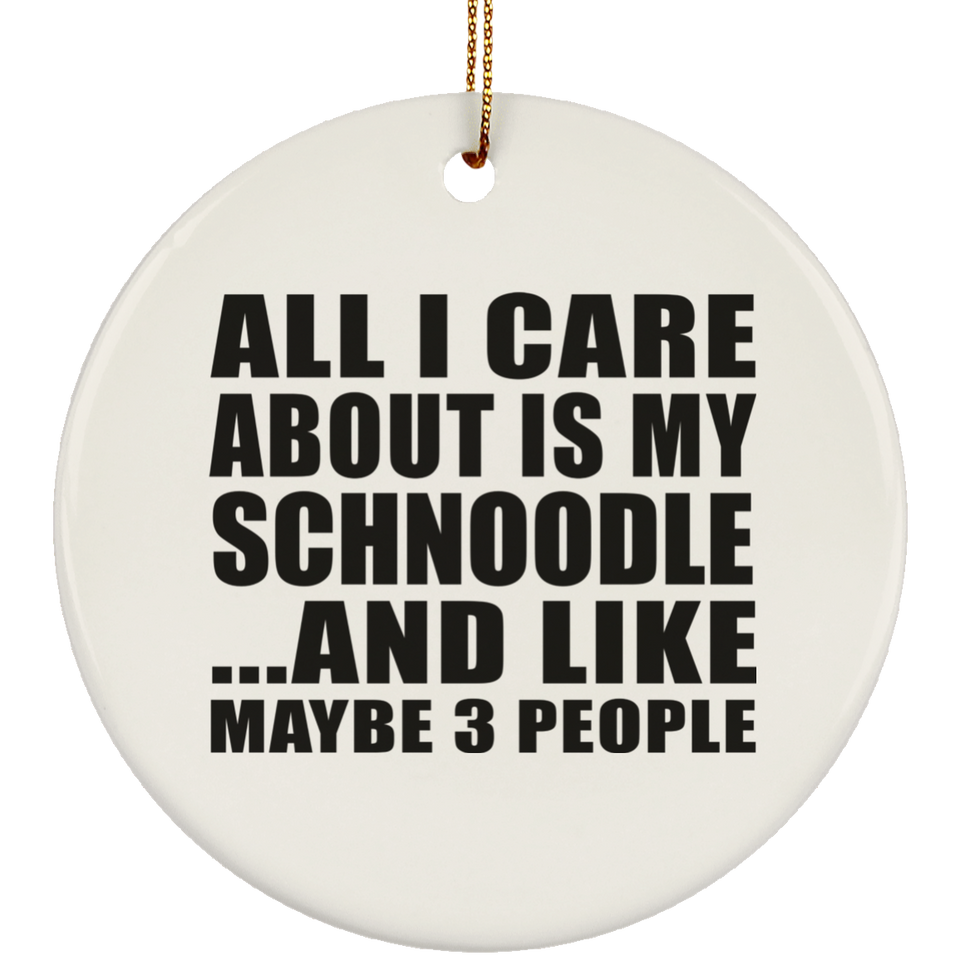All I Care About Is My Schnoodle - Circle Ornament