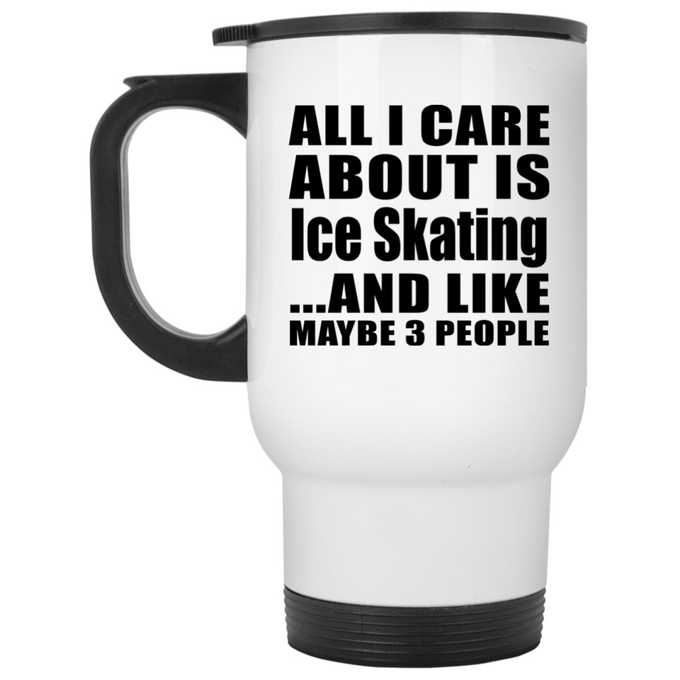 All I Care About Is Ice Skating - White Travel Mug