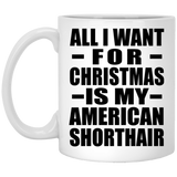 All I Want For Christmas Is My American Shorthair - 11 Oz Coffee Mug