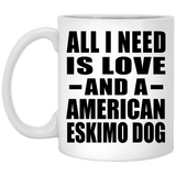 All I Need Is Love And A American Eskimo Dog - 11 Oz Coffee Mug