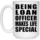 Being Loan Officer Makes Life Special - 15oz Coffee Mug