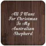 All I Want For Christmas Is My Australian Shepherd - Drink Coaster D