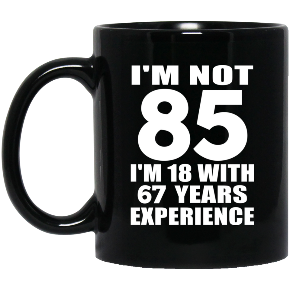 85th Birthday I'm Not 85 I'm 18 With 67 Years Experience - 11oz Coffee Mug Black