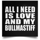 All I Need Is Love And My Bullmastiff - Poster Square