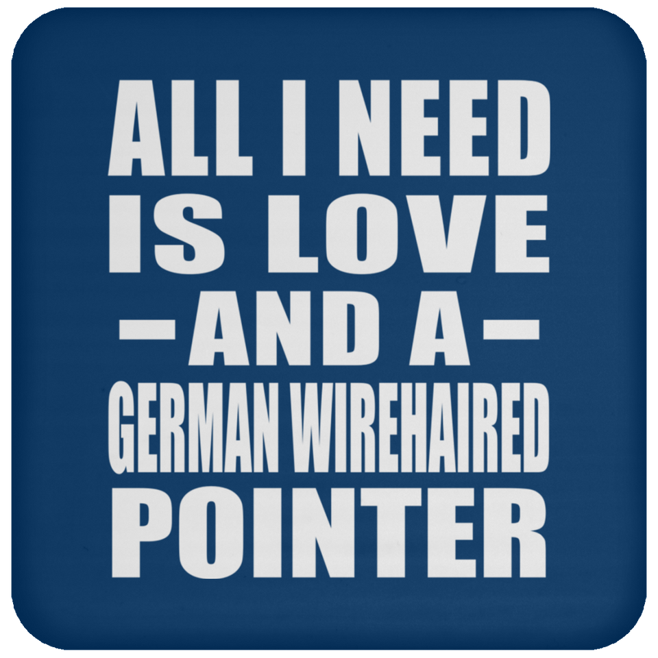All I Need Is Love And A German Wirehaired Pointer - Drink Coaster