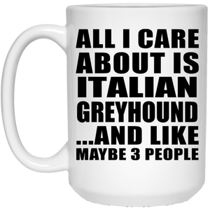 All I Care About Is Italian Greyhound - 15 Oz Coffee Mug