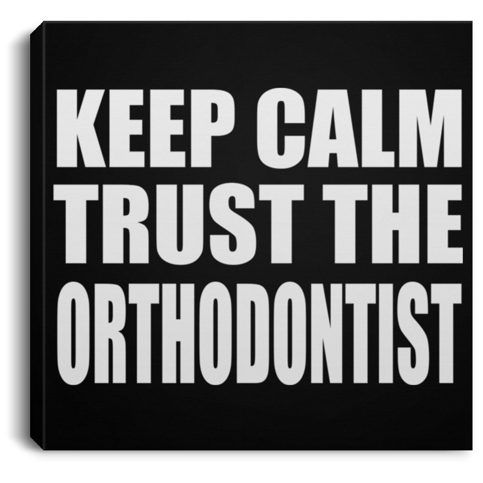 Keep Calm and Trust The Orthodontist - Canvas Square