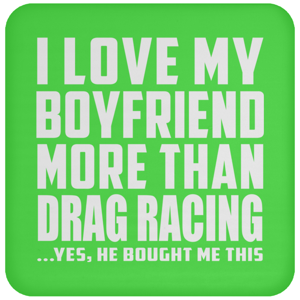I Love My Boyfriend More Than Drag Racing - Drink Coaster
