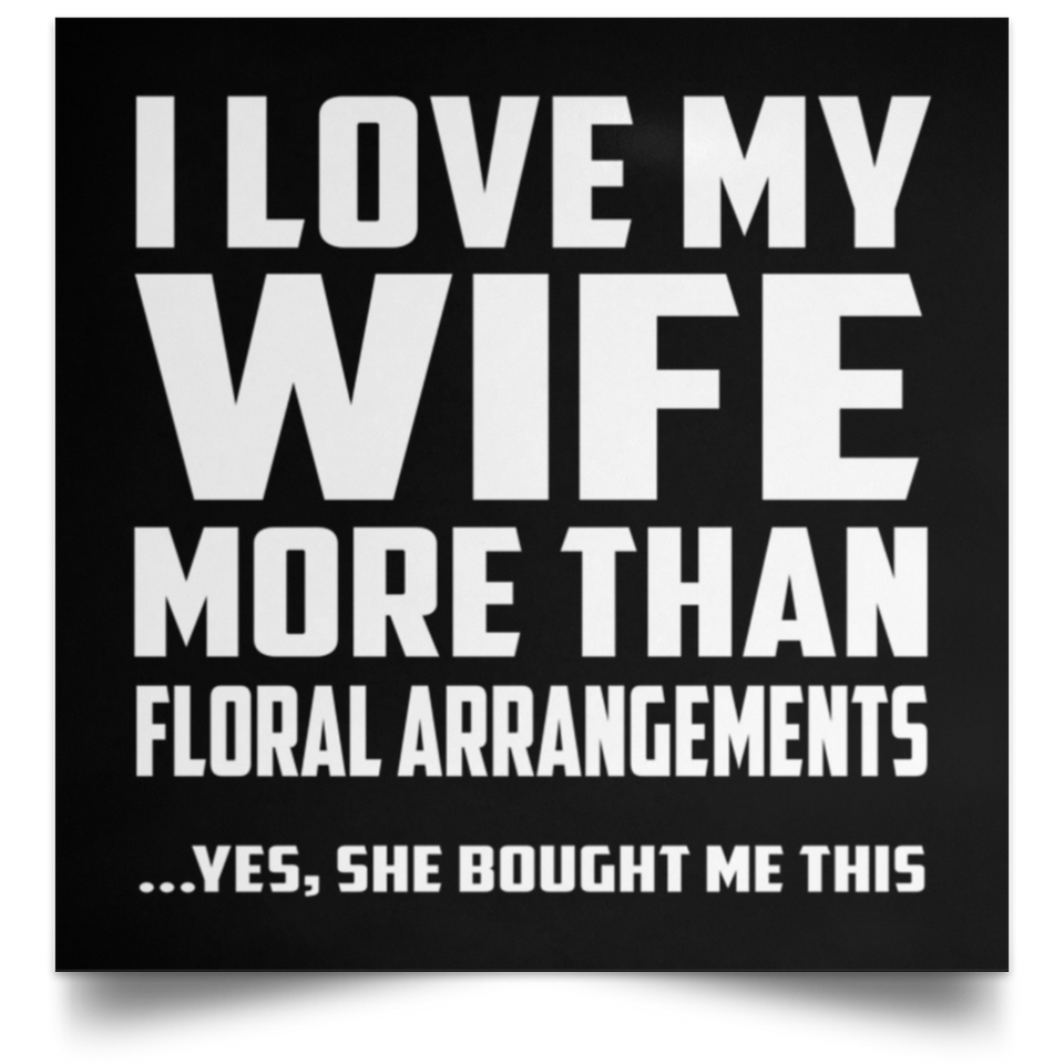 I Love My Wife More Than Floral Arrangements - Poster Square