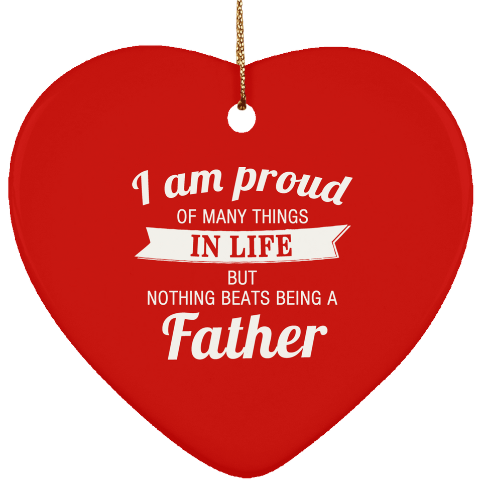 Proud of Many Things In Life, Nothing Beats Being a Father - Heart Ornament
