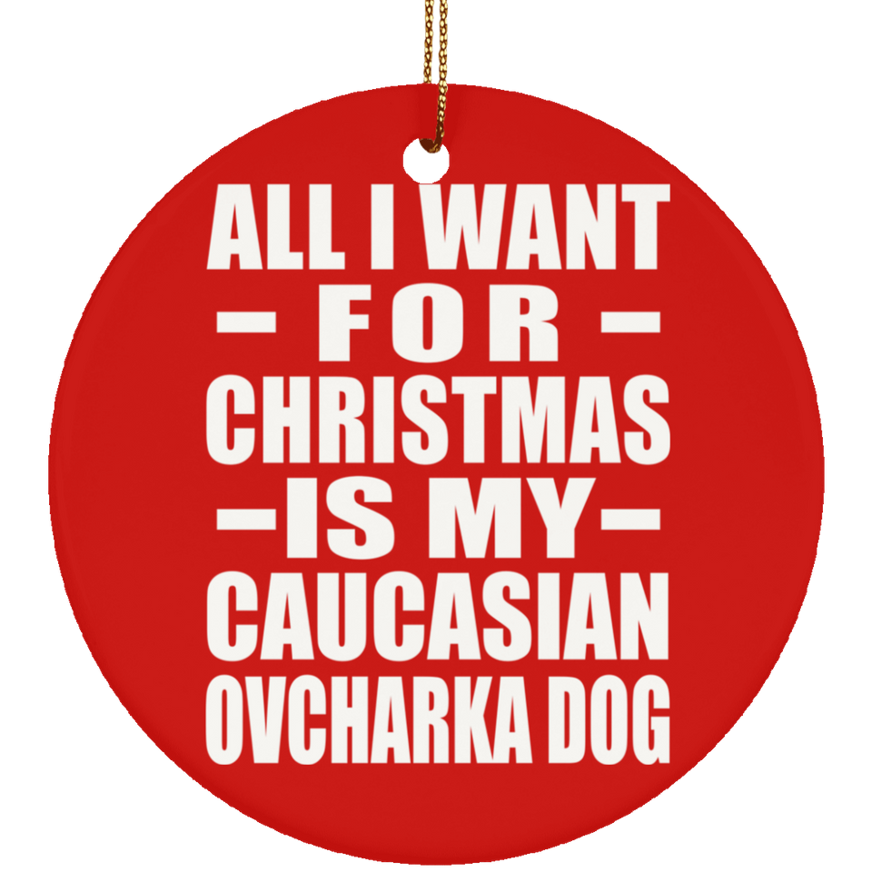 All I Want For Christmas Is My Caucasian Ovcharka Dog - Circle Ornament
