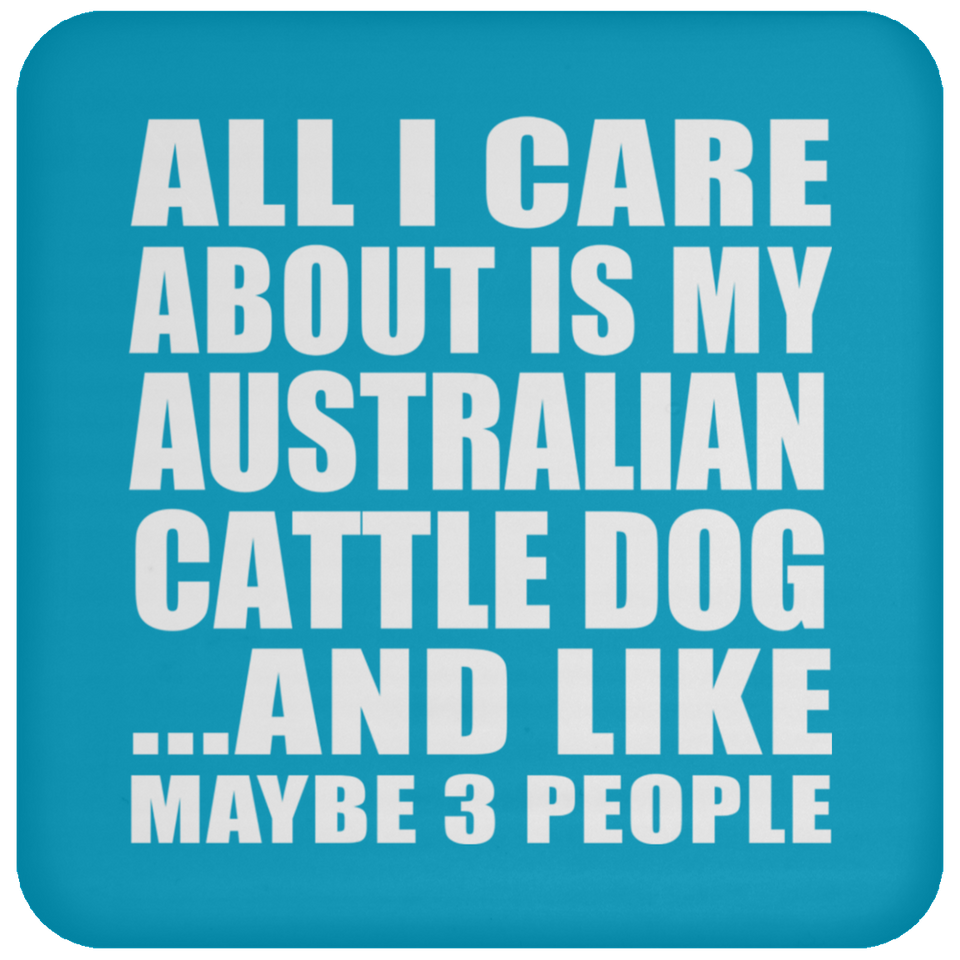 All I Care About Is My Australian Cattle Dog - Drink Coaster