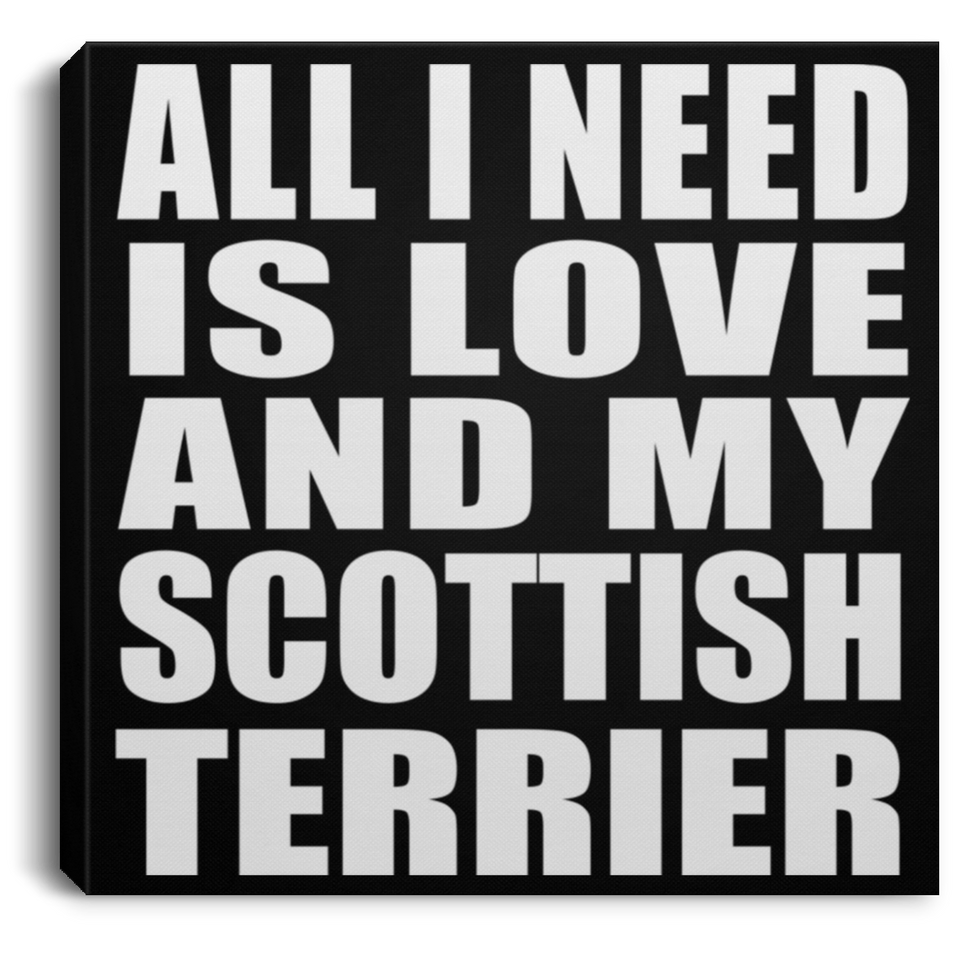 All I Need Is Love And My Scottish Terrier - Canvas Square