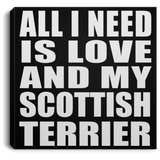 All I Need Is Love And My Scottish Terrier - Canvas Square