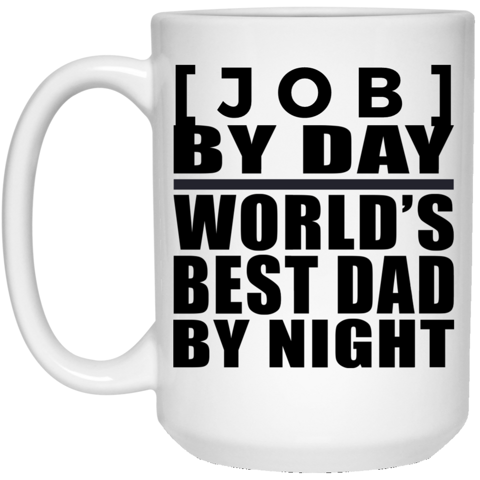 Personalized Gift, [Job] By Day Best Dad By Night - 11 Oz 15 Ounce Coffee Mug