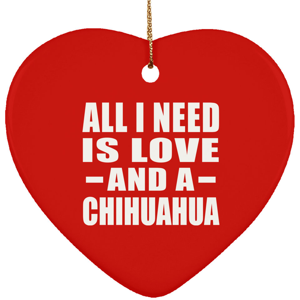 All I Need Is Love And A Chihuahua - Heart Ornament