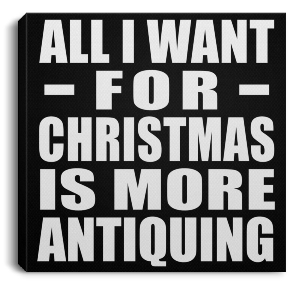 All I Want For Christmas Is More Antiquing - Canvas Square