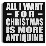 All I Want For Christmas Is More Antiquing - Canvas Square