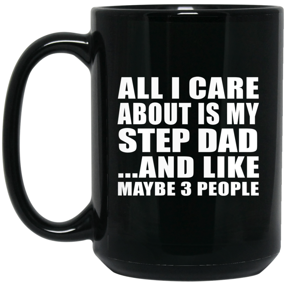 All I Care About Is My Step Dad - 15 Oz Coffee Mug Black