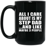 All I Care About Is My Step Dad - 15 Oz Coffee Mug Black