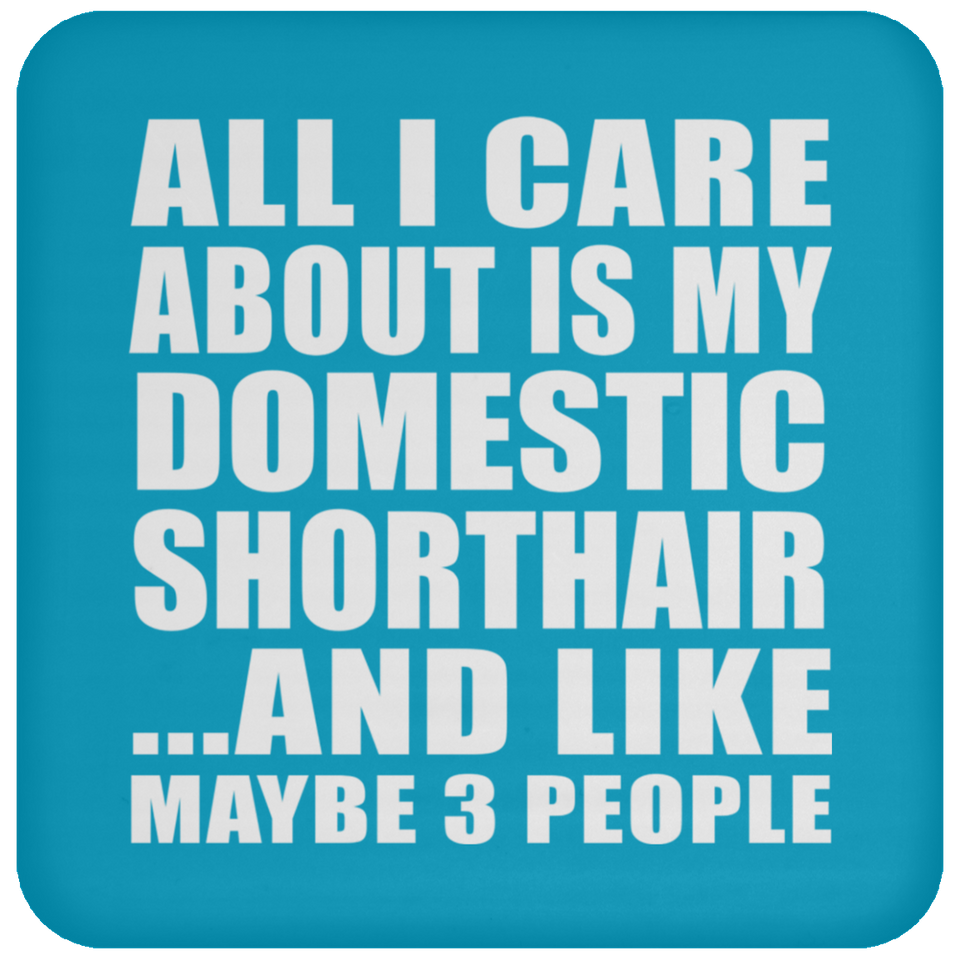 All I Care About Is My Domestic Shorthair - Drink Coaster