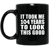 104th Birthday Took Me 104 Years To Look This Good - 11oz Coffee Mug Black