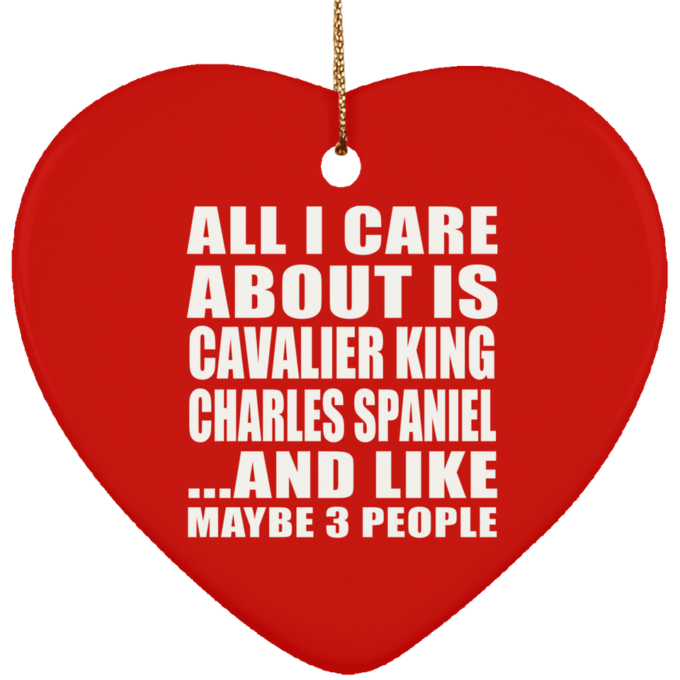 All I Care About Is Cavalier King Charles Spaniel - Heart Ornament