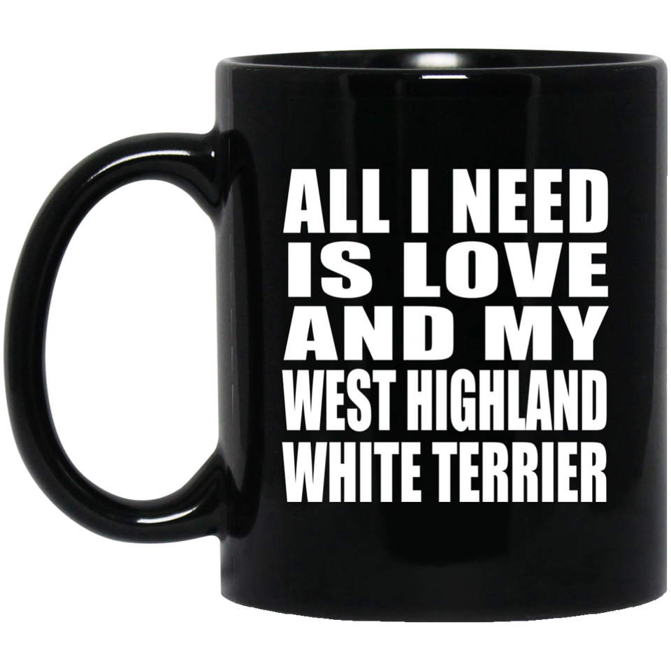 All I Need Is Love And My West Highland White Terrier - 11 Oz Coffee Mug Black