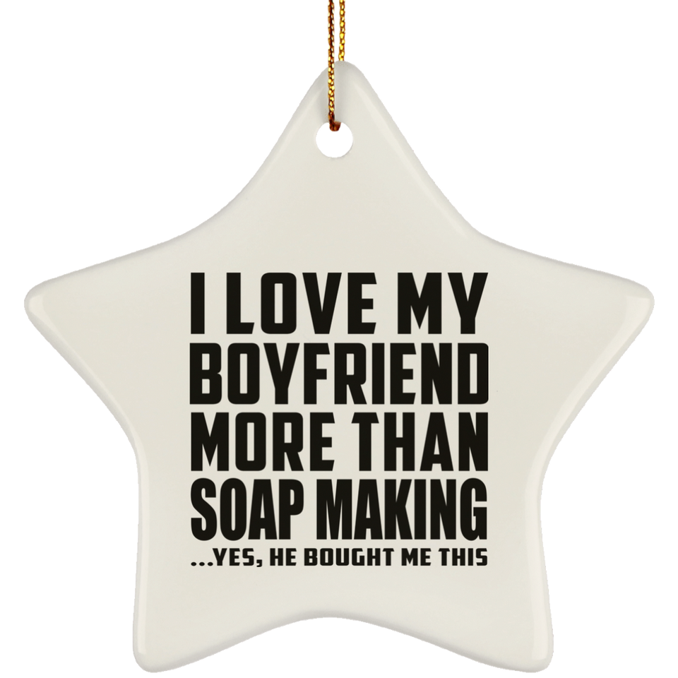 I Love My Boyfriend More Than Soap Making - Star Ornament