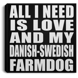 All I Need Is Love And My Danish-Swedish Farmdog - Canvas Square